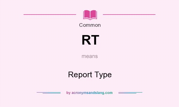 What does RT mean? It stands for Report Type