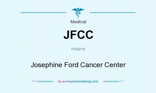 What does JFCC mean? It stands for Josephine Ford Cancer Center