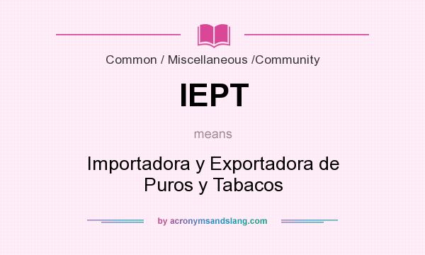 What does IEPT mean? It stands for Importadora y Exportadora de Puros y Tabacos