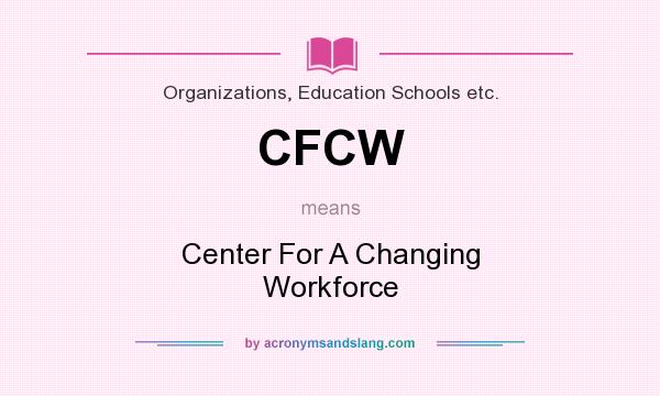 What does CFCW mean? It stands for Center For A Changing Workforce