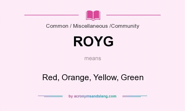 What does ROYG mean? It stands for Red, Orange, Yellow, Green