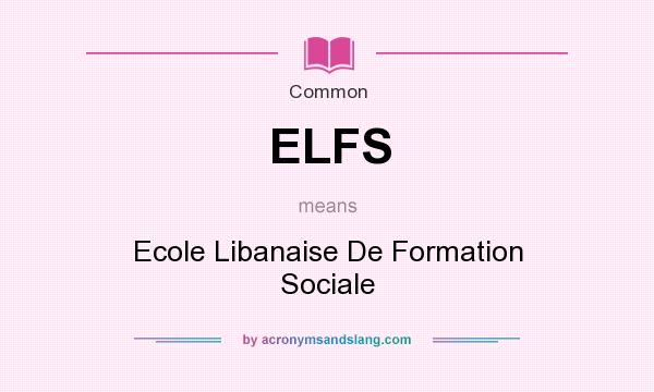 What does ELFS mean? It stands for Ecole Libanaise De Formation Sociale
