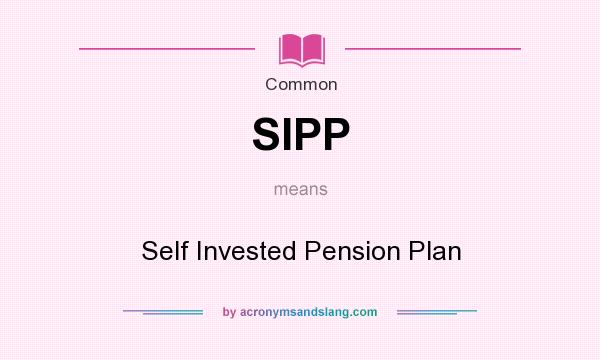 What does SIPP mean? It stands for Self Invested Pension Plan