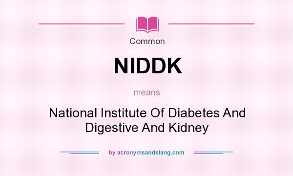 What does NIDDK mean? It stands for National Institute Of Diabetes And Digestive And Kidney