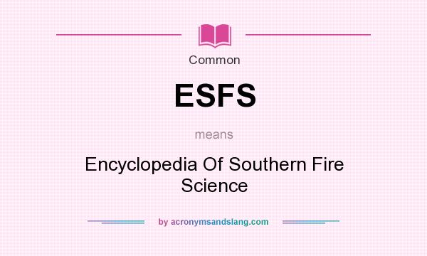 What does ESFS mean? It stands for Encyclopedia Of Southern Fire Science