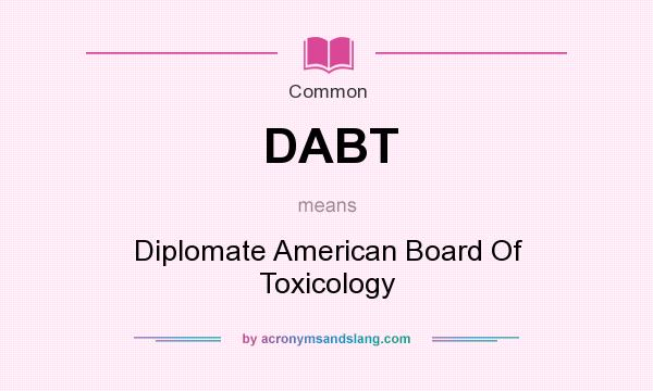 What does DABT mean? It stands for Diplomate American Board Of Toxicology