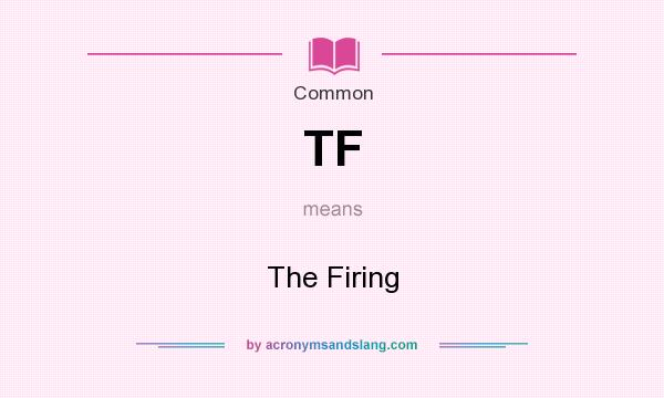 What does TF mean? It stands for The Firing