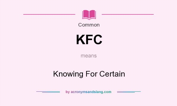 What does KFC mean? It stands for Knowing For Certain