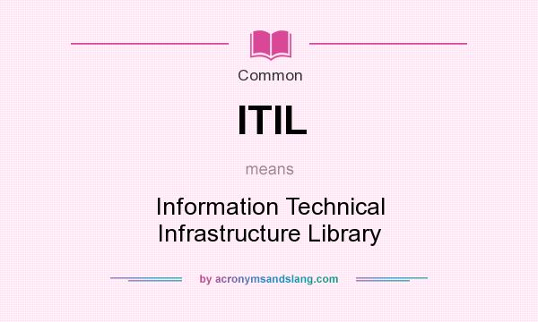 What does ITIL mean? It stands for Information Technical Infrastructure Library