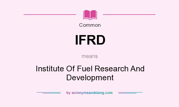 What does IFRD mean? It stands for Institute Of Fuel Research And Development