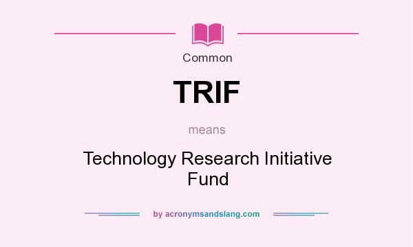 What does TRIF mean? It stands for Technology Research Initiative Fund