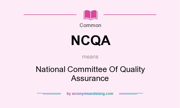 What does NCQA mean? It stands for National Committee Of Quality Assurance