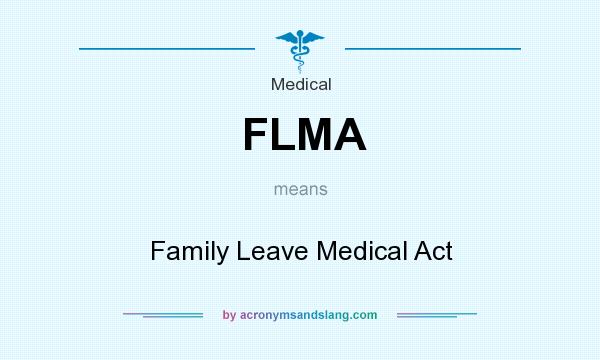 What does FLMA mean? It stands for Family Leave Medical Act