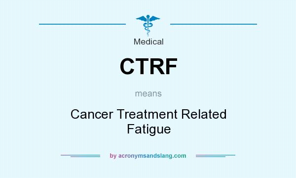 What does CTRF mean? It stands for Cancer Treatment Related Fatigue
