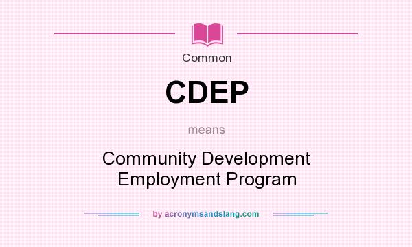 What does CDEP mean? It stands for Community Development Employment Program