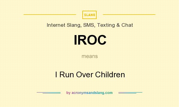 What does IROC mean? It stands for I Run Over Children