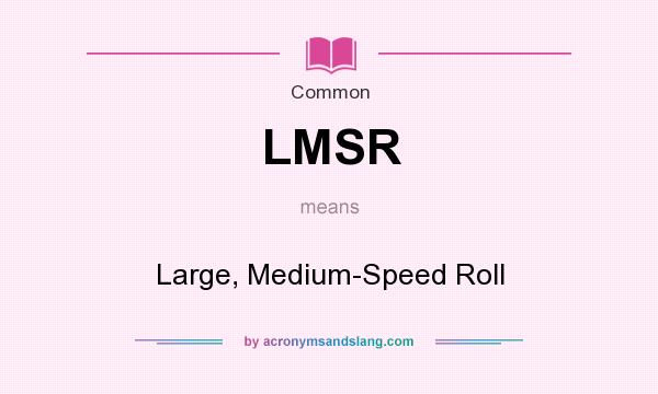 What does LMSR mean? It stands for Large, Medium-Speed Roll