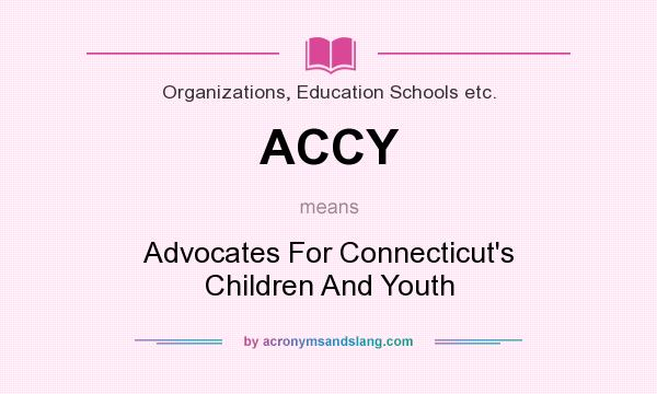 What does ACCY mean? It stands for Advocates For Connecticut`s Children And Youth