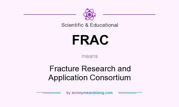 What does FRAC mean? It stands for Fracture Research and Application Consortium