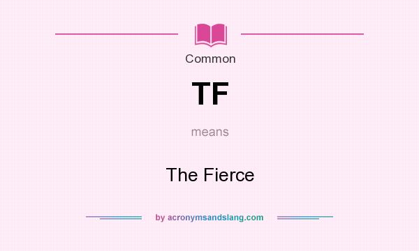 What does TF mean? It stands for The Fierce