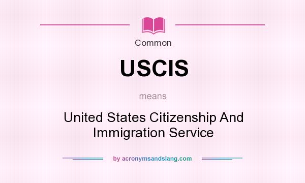 What does USCIS mean? It stands for United States Citizenship And Immigration Service