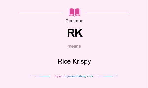 What does RK mean? It stands for Rice Krispy