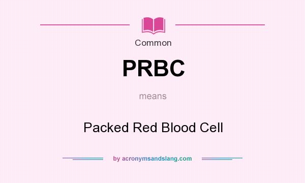 What does PRBC mean? It stands for Packed Red Blood Cell