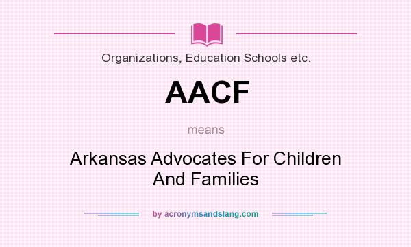What does AACF mean? It stands for Arkansas Advocates For Children And Families