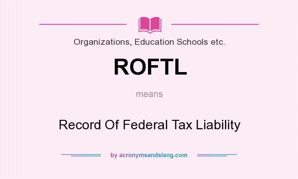 What does ROFTL mean? It stands for Record Of Federal Tax Liability