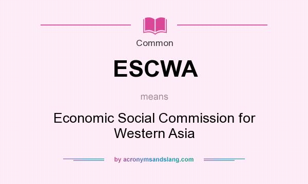 What does ESCWA mean? It stands for Economic Social Commission for Western Asia