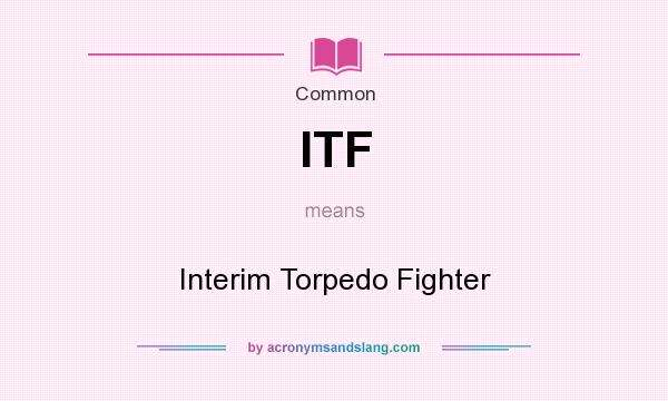 What does ITF mean? It stands for Interim Torpedo Fighter