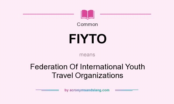 What does FIYTO mean? It stands for Federation Of International Youth Travel Organizations