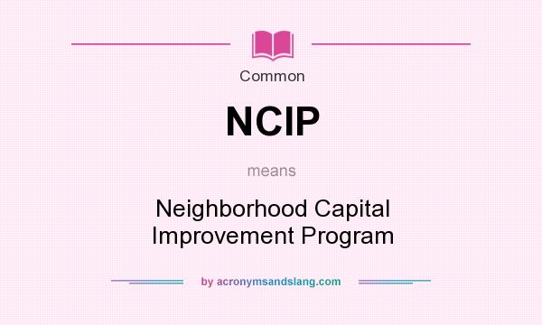 What does NCIP mean? It stands for Neighborhood Capital Improvement Program