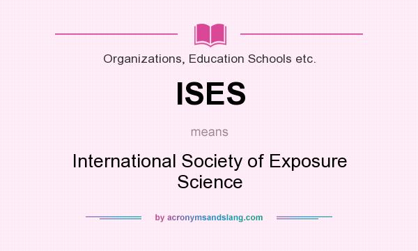 What does ISES mean? It stands for International Society of Exposure Science