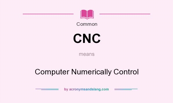 What does CNC mean? It stands for Computer Numerically Control