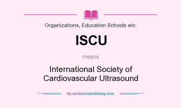 What does ISCU mean? It stands for International Society of Cardiovascular Ultrasound