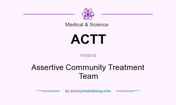 What does ACTT mean? It stands for Assertive Community Treatment Team