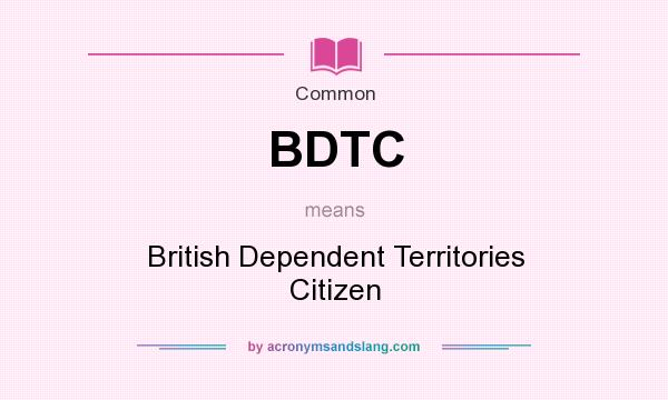 What does BDTC mean? It stands for British Dependent Territories Citizen