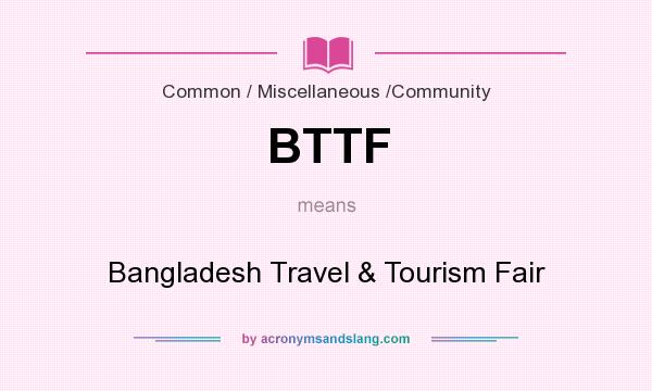 What does BTTF mean? It stands for Bangladesh Travel & Tourism Fair