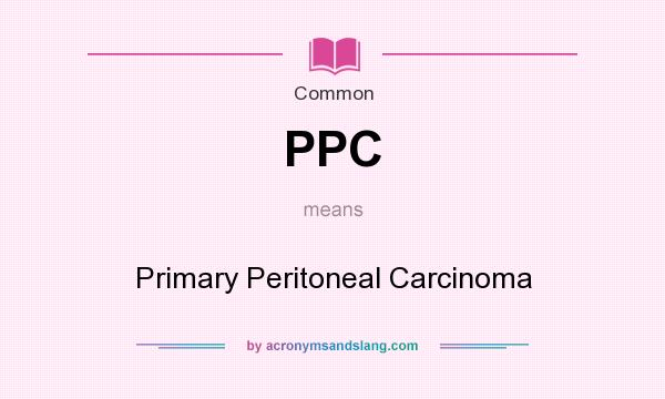 What does PPC mean? It stands for Primary Peritoneal Carcinoma