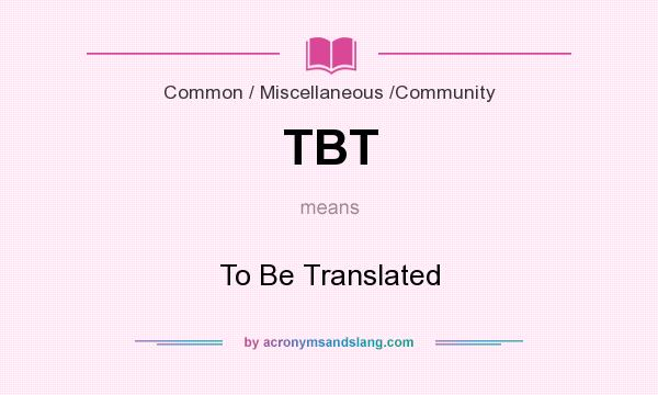 What does TBT mean? It stands for To Be Translated