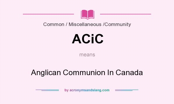 What does ACiC mean? It stands for Anglican Communion In Canada