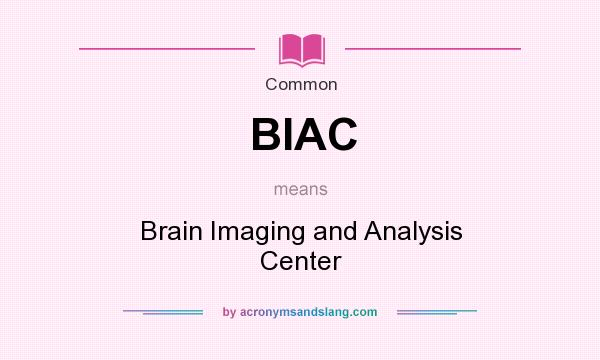 What does BIAC mean? It stands for Brain Imaging and Analysis Center