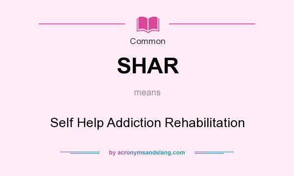 What does SHAR mean? It stands for Self Help Addiction Rehabilitation