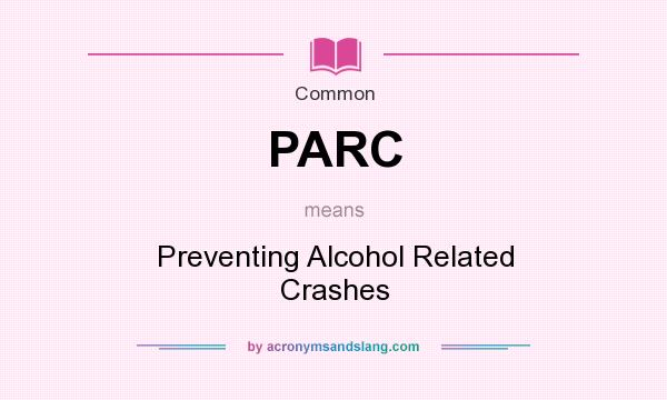 What does PARC mean? It stands for Preventing Alcohol Related Crashes
