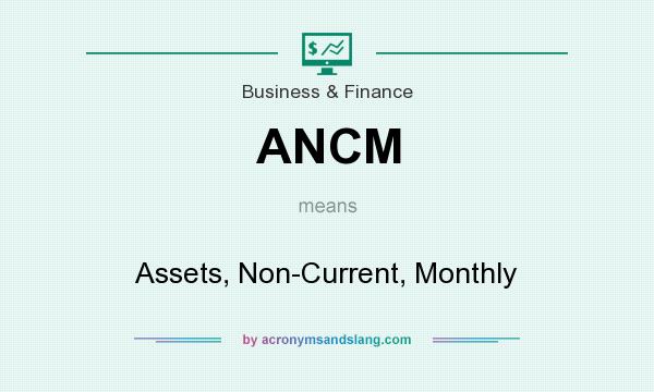 What does ANCM mean? It stands for Assets, Non-Current, Monthly