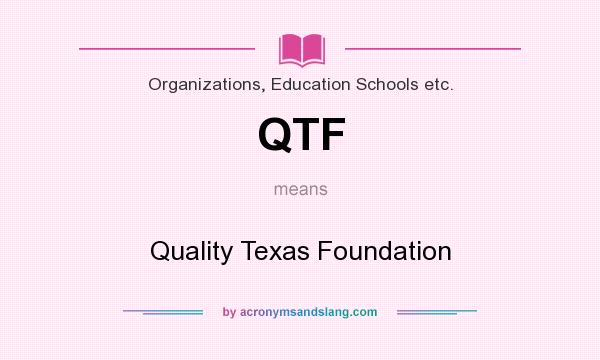What does QTF mean? It stands for Quality Texas Foundation