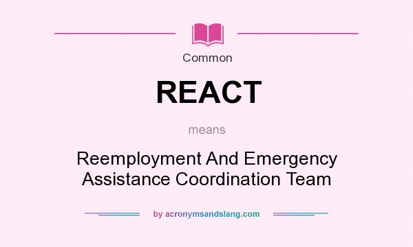 What does REACT mean? It stands for Reemployment And Emergency Assistance Coordination Team