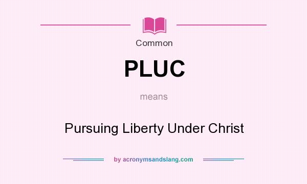 What does PLUC mean? It stands for Pursuing Liberty Under Christ