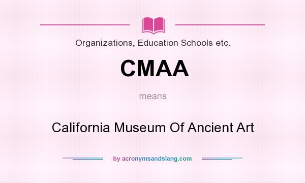 What does CMAA mean? It stands for California Museum Of Ancient Art